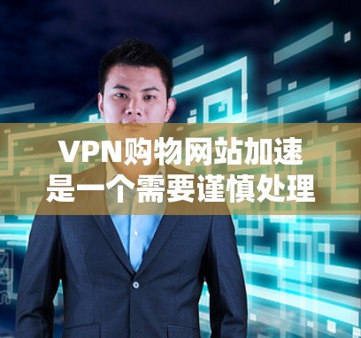 VPN购物网站加速是一个需要谨慎处理的步骤,尤其是对于消费者来说,安全性和隐私是至关重要的。以下是如何在VPN购物网站加速时避免遇到问题的建议 VPN购物网站加速是一个需要谨慎处理的步骤,尤其是对于消费者来说,安全性和隐私是至关重要的。以下是如何在VPN购物网站加速时避免遇到问题的建议