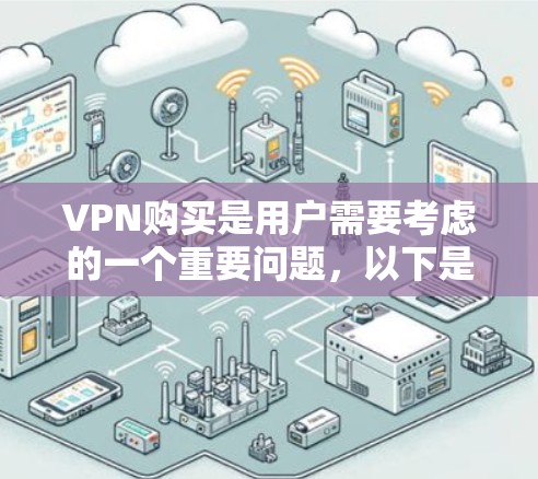 VPN购买是用户需要考虑的一个重要问题，以下是一些建议和指南，帮助您更好地选择和使用VPN服务