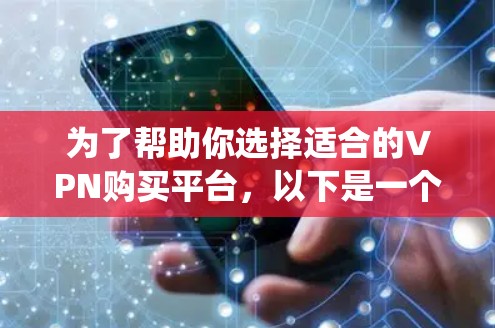 为了帮助你选择适合的VPN购买平台，以下是一个系统化的指南，涵盖平台特点、使用步骤、价格和注意事项