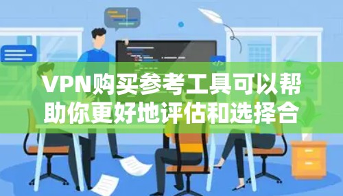 VPN购买参考工具可以帮助你更好地评估和选择合适的VPN服务。以下是一些常见的VPN购买参考工具,供你参考 VPN购买参考工具可以帮助你更好地评估和选择合适的VPN服务。以下是一些常见的VPN购买参考工具,供你参考