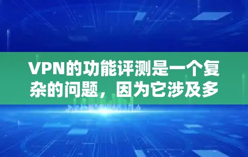 VPN的功能评测是一个复杂的问题,因为它涉及多方面的能力和安全问题。以下是一些VPN的功能和其评测 VPN的功能评测是一个复杂的问题,因为它涉及多方面的能力和安全问题。以下是一些VPN的功能和其评测