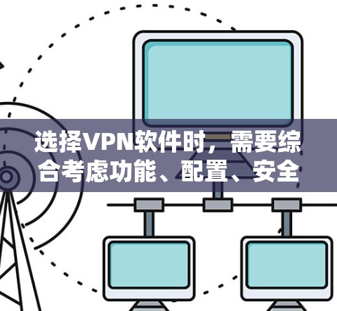 选择VPN软件时，需要综合考虑功能、配置、安全性和用户需求。以下是对如何选择和使用VPN软件的详细步骤