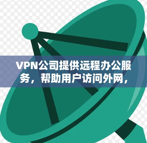 VPN公司提供远程办公服务,帮助用户访问外网,通常包括加密传输、数据备份、文件传输等服务。以下是关于VPN公司远程办公的一些关键点 VPN公司提供远程办公服务,帮助用户访问外网,通常包括加密传输、数据备份、文件传输等服务。以下是关于VPN公司远程办公的一些关键点
