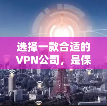 选择一款合适的VPN公司,是保障个人数据安全和隐私的重要因素。以下是一些综合考虑的因素,帮助你更好地选择一款适合你的VPN公司 选择一款合适的VPN公司,是保障个人数据安全和隐私的重要因素。以下是一些综合考虑的因素,帮助你更好地选择一款适合你的VPN公司