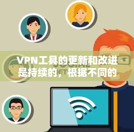 VPN工具的更新和改进是持续的,根据不同的需求和平台,推荐以下几种常用的VPN工具 VPN工具的更新和改进是持续的,根据不同的需求和平台,推荐以下几种常用的VPN工具