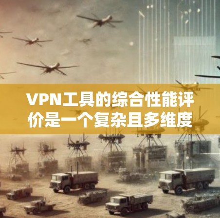 VPN工具的综合性能评价是一个复杂且多维度的问题，主要取决于用户的具体需求、预算以及对网络安全的重视程度。以下是综合性能的几个主要方面，以及一些推荐的VPN工具