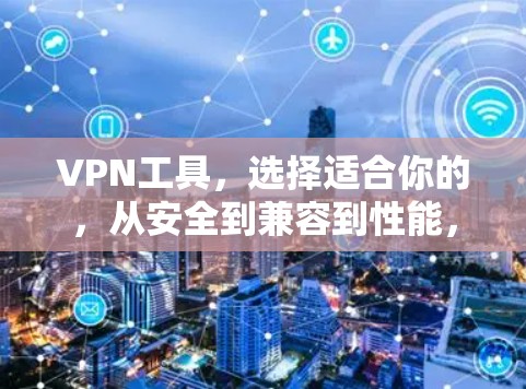 VPN工具,选择适合你的,从安全到兼容到性能,一个全面的VPN选择 VPN工具,选择适合你的,从安全到兼容到性能,一个全面的VPN选择