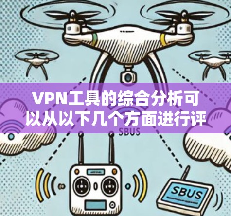 VPN工具的综合分析可以从以下几个方面进行评估，帮助用户全面了解其安全性和使用便利性