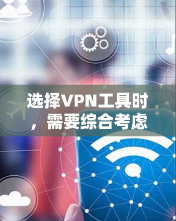 选择VPN工具时,需要综合考虑安全性和兼容性,确保提供了可靠的网络连接并保护用户隐私。以下是详细的步骤指南 选择VPN工具时,需要综合考虑安全性和兼容性,确保提供了可靠的网络连接并保护用户隐私。以下是详细的步骤指南