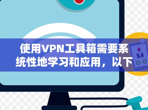 使用VPN工具箱需要系统性地学习和应用，以下是一步步的指南