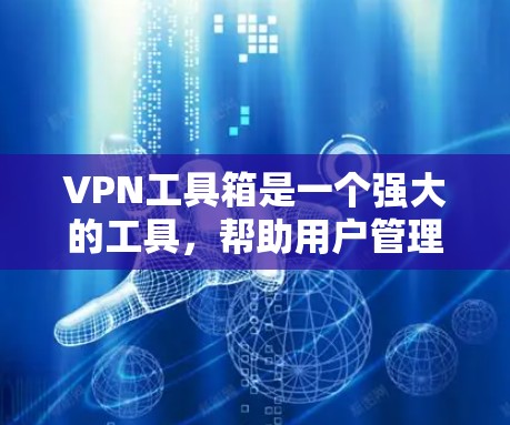 VPN工具箱是一个强大的工具，帮助用户管理和访问VPN连接。以下是一步步的指南，帮助你有效地使用这些工具