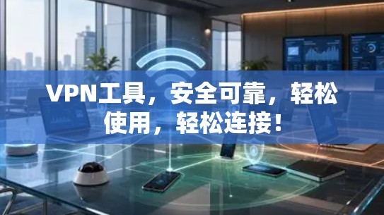 VPN工具，安全可靠，轻松使用，轻松连接！