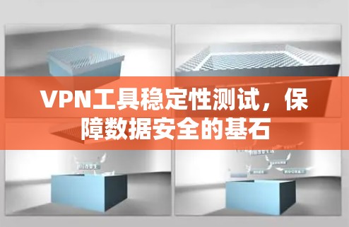 VPN工具稳定性测试,保障数据安全的基石 VPN工具稳定性测试,保障数据安全的基石