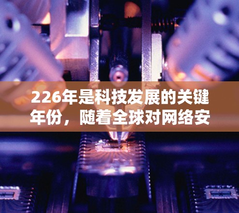226年是科技发展的关键年份，随着全球对网络安全的关注度增加，VPN工具也在不断进化和优化。以下是226年热门VPN工具的推荐