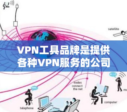 VPN工具品牌是提供各种VPN服务的公司或平台，这些工具帮助用户通过网络进行安全的在线访问。以下是几个主要的VPN工具品牌及其基本信息