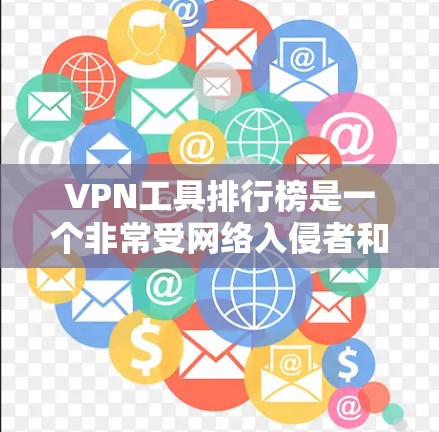 VPN工具排行榜是一个非常受网络入侵者和VPN用户关注的领域。以下是一些近年来发布的VPN工具排行榜，涵盖了主要的VPN软件和工具