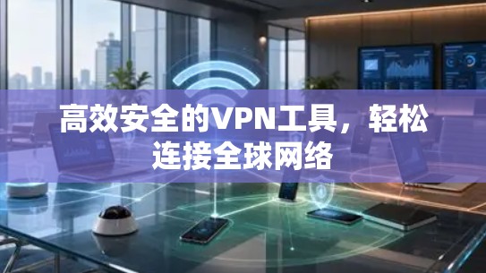 高效安全的VPN工具，轻松连接全球网络