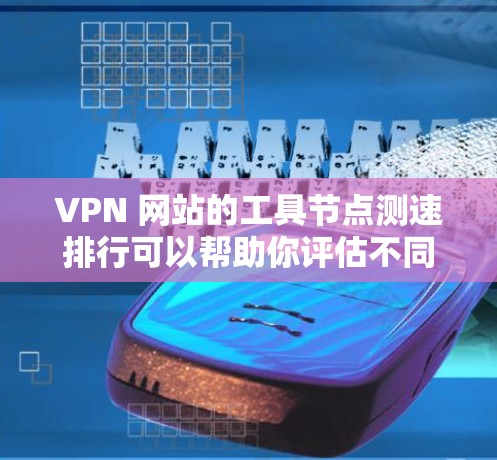 VPN 网站的工具节点测速排行可以帮助你评估不同设备在VPN连接中的网络带宽表现，从而优化网络使用和设备性能。以下是对这一问题的详细分析和步骤指南