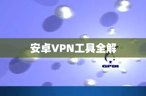 安卓VPN工具全解 安卓VPN工具全解