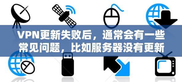 VPN更新失败后，通常会有一些常见问题，比如服务器没有更新，或者加密设置有误。以下是一些可能的解决方法