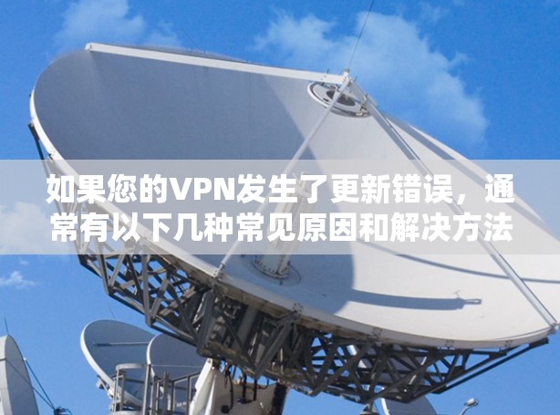 如果您的VPN发生了更新错误，通常有以下几种常见原因和解决方法