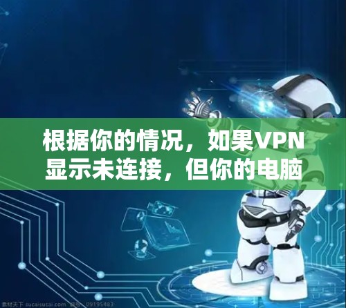 根据你的情况，如果VPN显示未连接，但你的电脑正常连接互联网，可能是因为以下原因