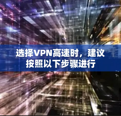 选择VPN高速时,建议按照以下步骤进行 选择VPN高速时,建议按照以下步骤进行