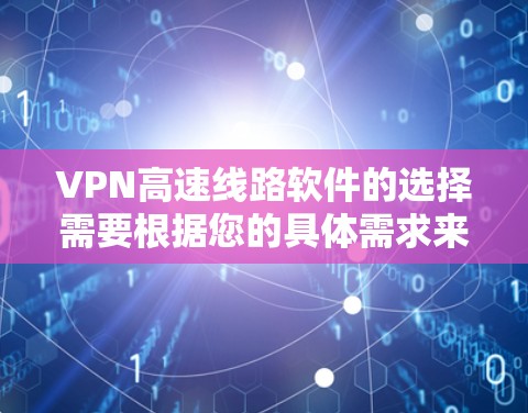 VPN高速线路软件的选择需要根据您的具体需求来决定。以下是一些推荐的VPN软件及其特点，供您参考