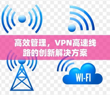 高效管理，VPN高速线路的创新解决方案