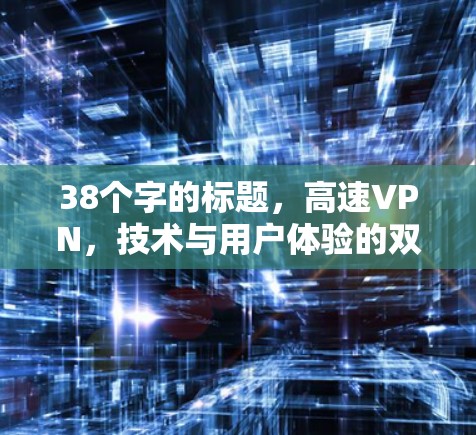 38个字的标题,高速VPN,技术与用户体验的双刃剑 38个字的标题,高速VPN,技术与用户体验的双刃剑