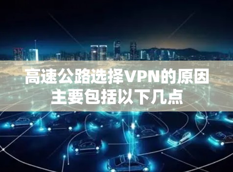 高速公路选择VPN的原因主要包括以下几点 高速公路选择VPN的原因主要包括以下几点