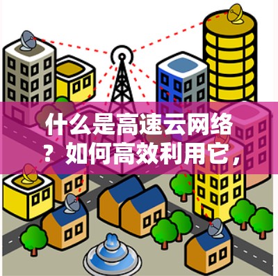 什么是高速云网络？如何高效利用它，打造一个安全可靠的上网新体验