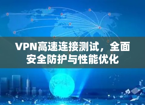 VPN高速连接测试,全面安全防护与性能优化 VPN高速连接测试,全面安全防护与性能优化