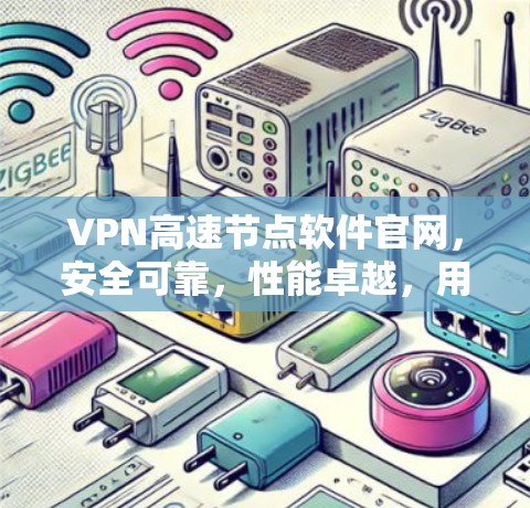 VPN高速节点软件官网,安全可靠,性能卓越,用户体验为先 VPN高速节点软件官网,安全可靠,性能卓越,用户体验为先