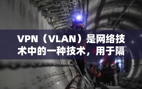 VPN（VLAN）是网络技术中的一种技术，用于隔离网络防火墙中的各个子网，实现安全的网络层访问控制。VPN可以用于VPN服务中，例如通过VPN节点访问本地服务器、Web server、数据库服务器等