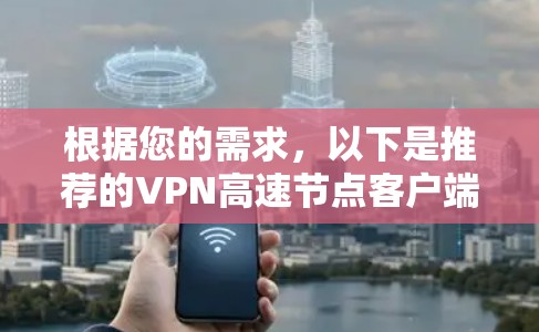 根据您的需求,以下是推荐的VPN高速节点客户端 根据您的需求,以下是推荐的VPN高速节点客户端
