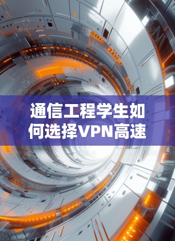 通信工程学生如何选择VPN高速节点 通信工程学生如何选择VPN高速节点