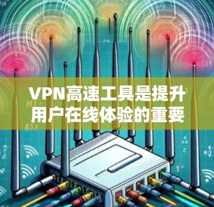 VPN高速工具是提升用户在线体验的重要工具,能够显著缩短下载和上传的时间。以下是几种常见的VPN高速工具推荐,供您参考 VPN高速工具是提升用户在线体验的重要工具,能够显著缩短下载和上传的时间。以下是几种常见的VPN高速工具推荐,供您参考