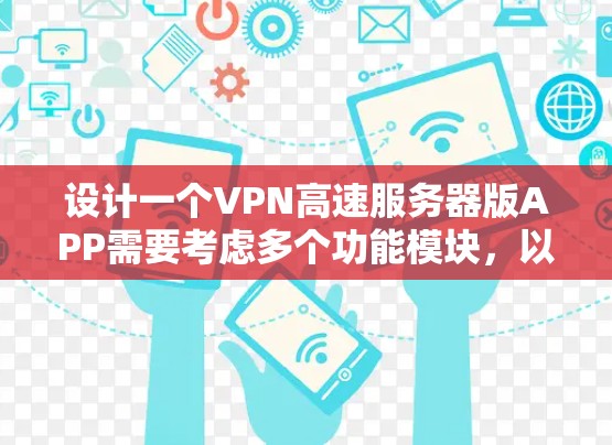 设计一个VPN高速服务器版APP需要考虑多个功能模块，以确保数据安全、传输高效和用户体验良好。以下是一个全面的设计方案