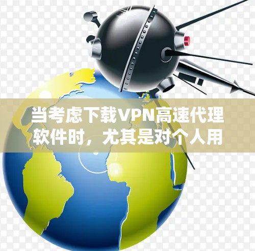 当考虑下载VPN高速代理软件时，尤其是对个人用户或普通用户来说，下载任何软件都应谨慎，以防止恶意软件的传播和系统问题。以下是关于如何下载VPN软件的建议