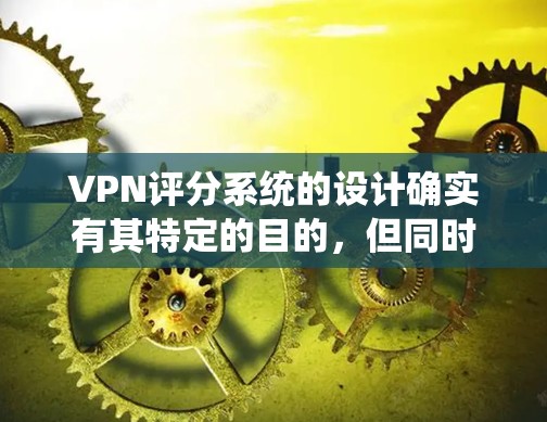 VPN评分系统的设计确实有其特定的目的,但同时也存在一定的局限性和不透明性。以下是对VPN评分系统的详细分析 VPN评分系统的设计确实有其特定的目的,但同时也存在一定的局限性和不透明性。以下是对VPN评分系统的详细分析