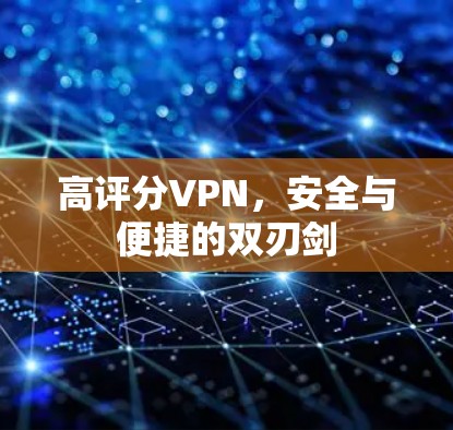 高评分VPN,安全与便捷的双刃剑 高评分VPN,安全与便捷的双刃剑