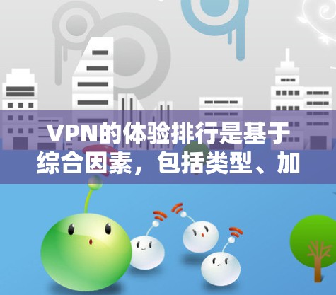 VPN的体验排行是基于综合因素,包括类型、加密方式、网络连接、流量带宽、价格、使用体验、安全性、隐私保护和用户反馈。以下是详细的指南,帮助您选择和使用最适合自己的VPN服务 VPN的体验排行是基于综合因素,包括类型、加密方式、网络连接、流量带宽、价格、使用体验、安全性、隐私保护和用户反馈。以下是详细的指南,帮助您选择和使用最适合自己的VPN服务