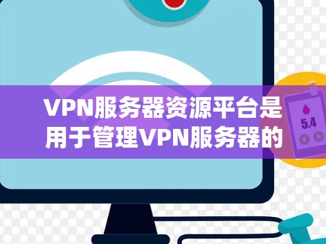 VPN服务器资源平台是用于管理VPN服务器的系统,帮助用户获取服务器信息、分配资源、监控安全等。以下是该平台的详细信息 VPN服务器资源平台是用于管理VPN服务器的系统,帮助用户获取服务器信息、分配资源、监控安全等。以下是该平台的详细信息