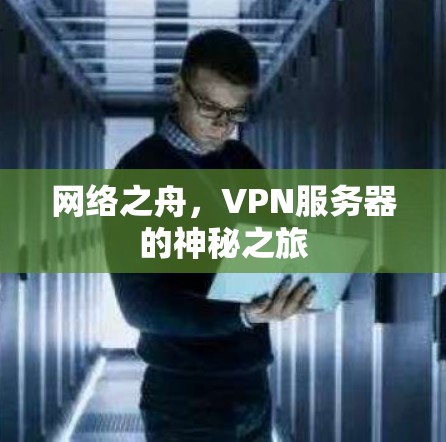 网络之舟,VPN服务器的神秘之旅 网络之舟,VPN服务器的神秘之旅