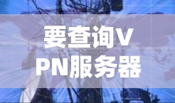 要查询VPN服务器的线路,通常需要以下步骤 要查询VPN服务器的线路,通常需要以下步骤