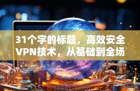 31个字的标题，高效安全VPN技术，从基础到全场景解决方案