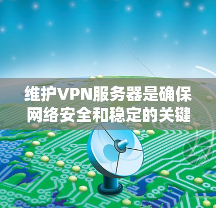 维护VPN服务器是确保网络安全和稳定的关键步骤。以下是一个系统的维护指南,涵盖所有需要考虑的因素 维护VPN服务器是确保网络安全和稳定的关键步骤。以下是一个系统的维护指南,涵盖所有需要考虑的因素