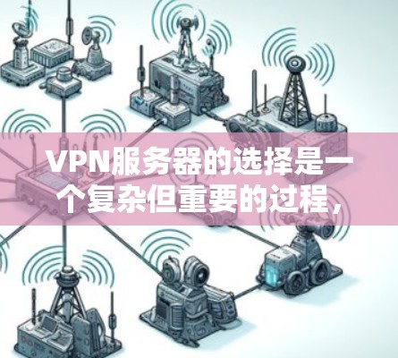 VPN服务器的选择是一个复杂但重要的过程，涉及多个因素的综合考量。以下是一步步的解决方案