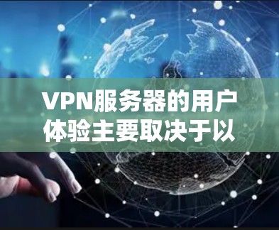 VPN服务器的用户体验主要取决于以下几个关键因素 VPN服务器的用户体验主要取决于以下几个关键因素